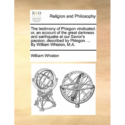 The Testimony of Phlegon Vindicated: Or, an Account of the Great Darkness and Earthquake at Our Savior's Passion, Described by Phlegon. ... by William