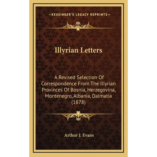 Illyrian Letters: A Revised Selection Of Correspondence From The Illyrian Provinces Of Bosnia, Herzegovina, Montenegro, Albania, Dalmatia (1878)