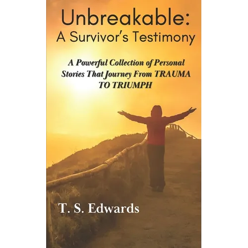Unbreakable: A Survivor's Testimony: A Powerful Collection of Stories That Journey from TRAUMA to TRIUMP