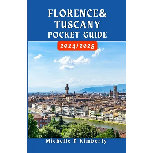 Florence and Tuscany Pocket Guide 2024/2025: Your Essential Companion to Art, Culture, and Timeless Adventures in Italy's Heartland