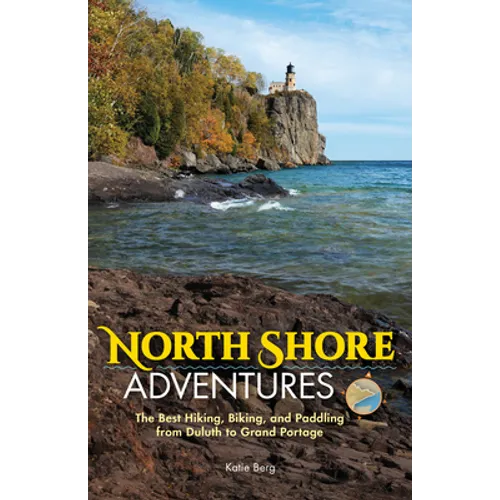 North Shore Adventures: The Best Hiking, Biking, and Paddling from Duluth to Grand Portage