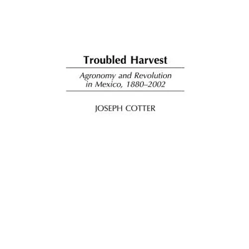 Troubled Harvest: Agronomy and Revolution in Mexico, 1880-2002