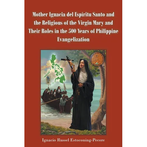 Mother Ignacia del Espíritu Santo and the Religious of the Virgin Mary and Their Roles in the 500 Years of Philippine Evangelization
