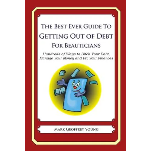 The Best Ever Guide to Getting Out of Debt for Beauticians: Hundreds of Ways to Ditch Your Debt, Manage Your Money and Fix Your Finances