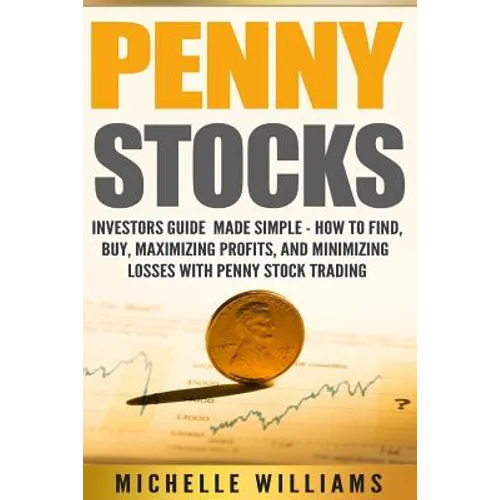 Penny Stocks: Investors Guide Made Simple - How to Find, Buy, Maximize Profits, and Minimize Losses with Penny Stock Trading