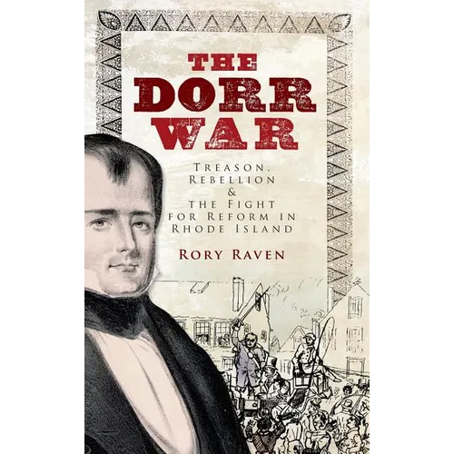 The Dorr War: Treason, Rebellion & the Fight for Reform in Rhode Island