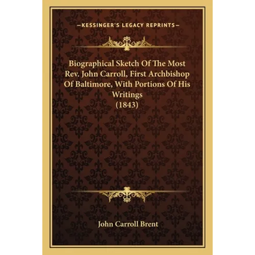 Biographical Sketch Of The Most Rev. John Carroll, First Archbishop Of Baltimore, With Portions Of His Writings (1843)