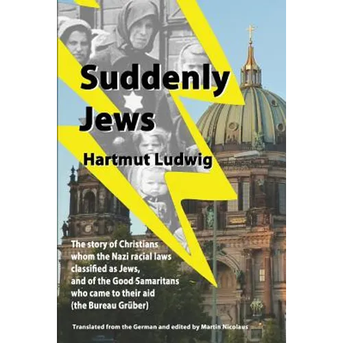 Suddenly Jews: The story of Christians whom the Nazi racial laws classified as Jews, and of the Good Samaritans who came to their aid