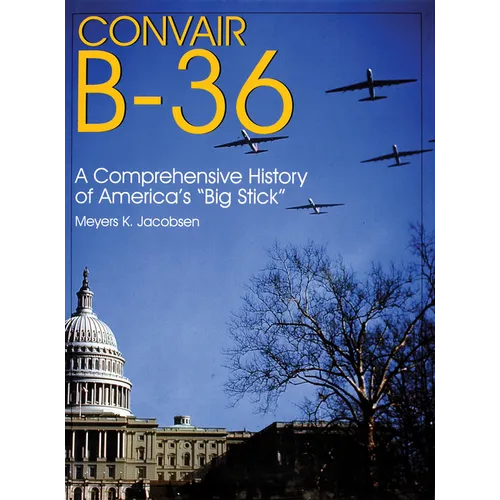 Convair B-36: A Comprehensive History of America's "Big Stick"