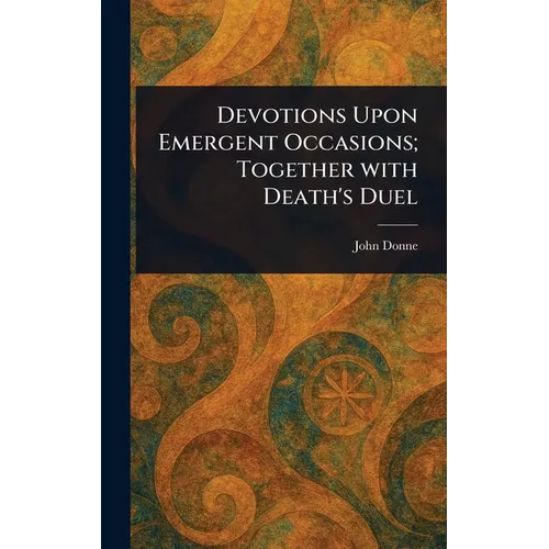 Devotions Upon Emergent Occasions; Together With Death's Duel