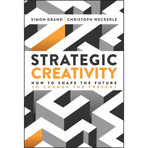 Strategic Creativity: How to Shape the Future to Change the Present