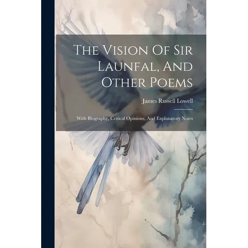 The Vision Of Sir Launfal, And Other Poems: With Biography, Critical Opinions, And Explanatory Notes