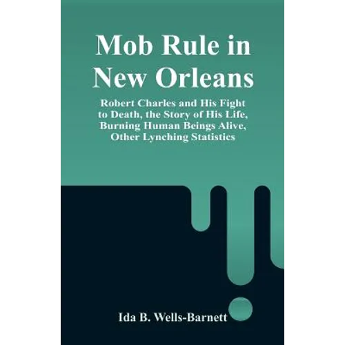 Mob Rule in New Orleans: Robert Charles and His Fight to Death, the Story of His Life, Burning Human Beings Alive, Other Lynching Statistics