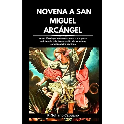 Novena a San Miguel Arcángel: Nueve días de poderosas oraciones por la guerra espiritual, la guía, la protección y la sanación y conexión divina con
