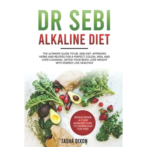 Dr Sebi Alkaline Diet: The Ultimate Guide to Dr Sebi Diet. Approved Herbs and Recipes for a Perfect Colon, Skin, and Liver Cleaning. Detox yo