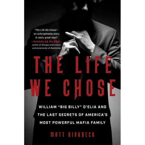 The Life We Chose: William "Big Billy" d'Elia and the Last Secrets of America's Most Powerful Mafia Family