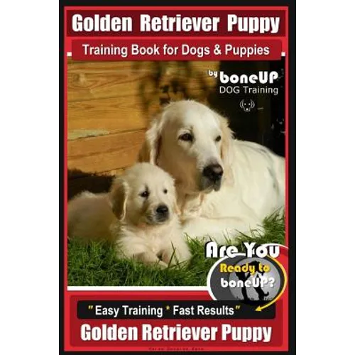 Golden Retriever Puppy Training Book for Dogs and Puppies by Bone Up Dog Training: Are You Ready to Bone Up? Easy Training * Fast Results Golden Retri