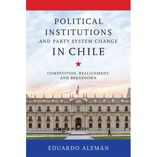 Political Institutions and Party System Change in Chile: Competition, Realignment, and Breakdown