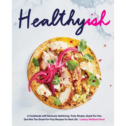Healthyish: A Cookbook with Seriously Satisfying, Truly Simple, Good-For-You (But Not Too Good-For-You) Recipes for Real Life