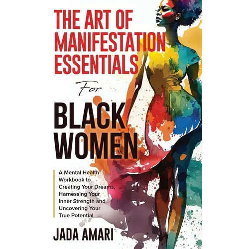 The Art of Manifestation Essentials for Black Women: A Mental Health Workbook to Creating Your Dreams, Harnessing Your Inner Strength and Uncovering Y