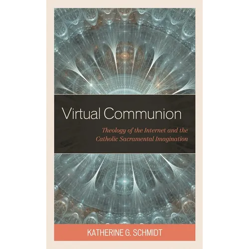 Virtual Communion: Theology of the Internet and the Catholic Sacramental Imagination