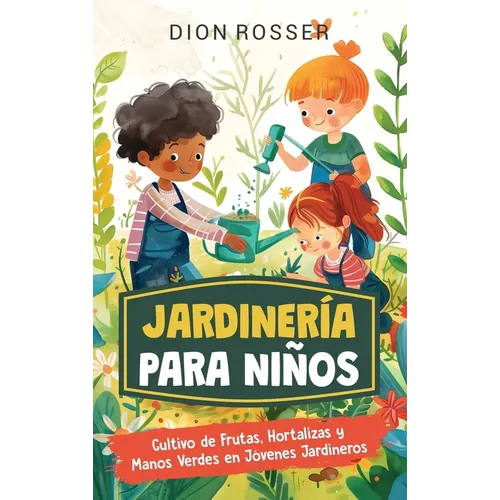 Jardinería para niños: Cultivo de frutas, hortalizas y manos verdes en jóvenes jardineros