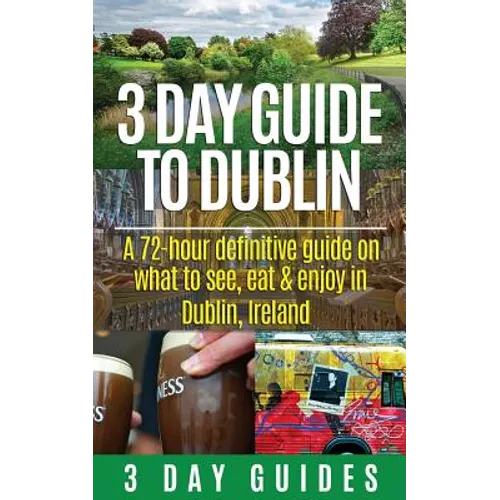 3 Day Guide to Dublin: A 72-hour Definitive Guide on What to See, Eat and Enjoy in Dublin, Ireland