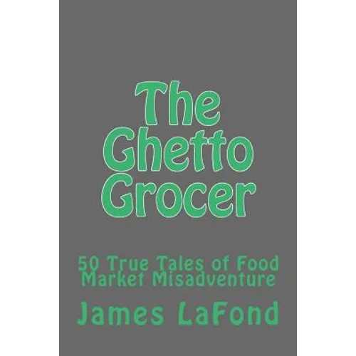 The Ghetto Grocer: 50 True Tales of Food Market Misadventure