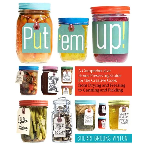 Put 'em Up!: A Comprehensive Home Preserving Guide for the Creative Cook, from Drying and Freezing to Canning and Pickling