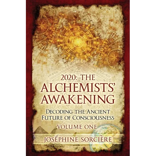 2020: The Alchemists' Awakening Volume One: Decoding The Ancient Future of Consciousness
