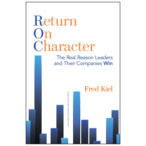 Return on Character: The Real Reason Leaders and Their Companies Win