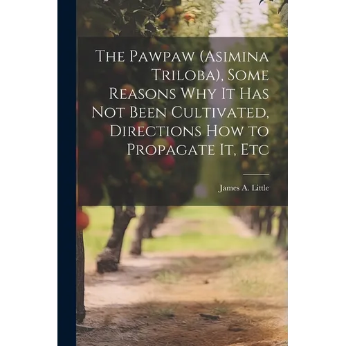The Pawpaw (Asimina Triloba), Some Reasons Why It Has Not Been Cultivated, Directions How to Propagate It, Etc