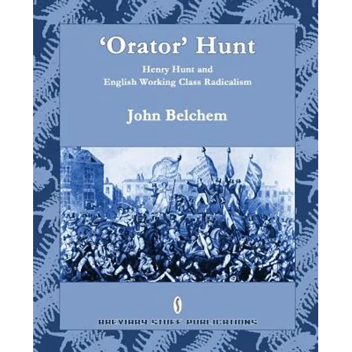 'Orator' Hunt: Henry Hunt and English Working Class Radicalism