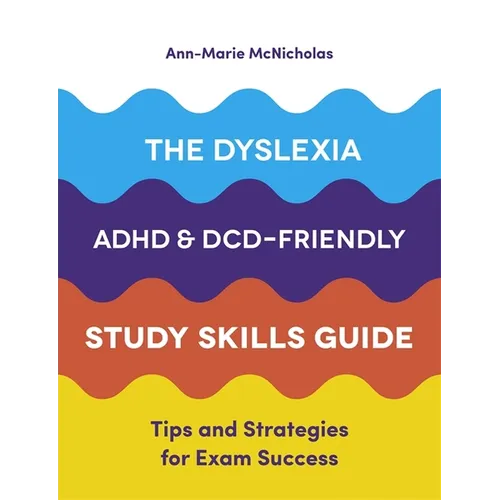 The Dyslexia, Adhd, and DCD-Friendly Study Skills Guide: Tips and Strategies for Exam Success