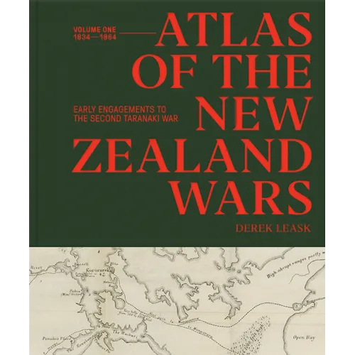 Atlas of the New Zealand Wars: Volume One 1834-1864, Early Engagements to the Second Taranaki War