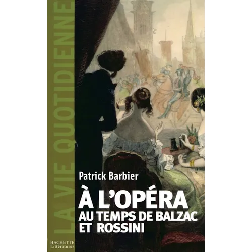La Vie quotidienne à l'Opéra au temps de Balzac et Rossini