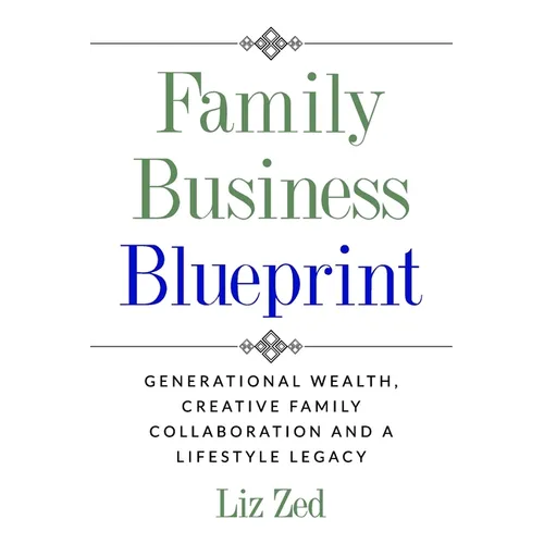 Family Business Blueprint: Generational Wealth, Creative Family Collaboration And A Lifestyle Legacy
