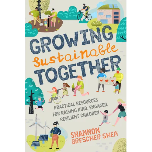 Growing Sustainable Together: Practical Resources for Raising Kind, Engaged, Resilient Children