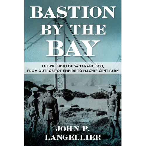 Bastion by the Bay: The Presidio of San Francisco, from Outpost of Empire to Magnificent Park Volume 17