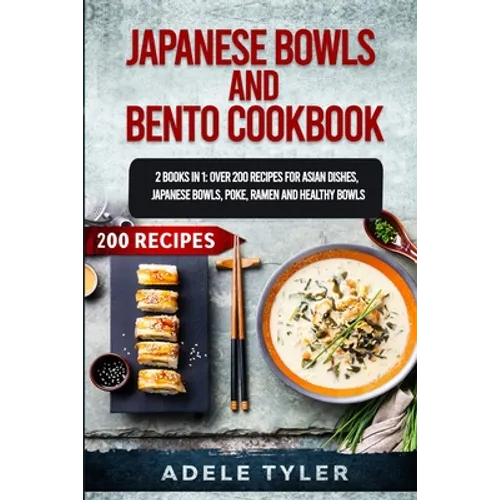 Japanese Bowls and Bento Cookbook: 2 Books In 1: Over 200 Recipes For Asian Dishes, Japanese Bowls, Poke, Ramen And Healthy Bowls