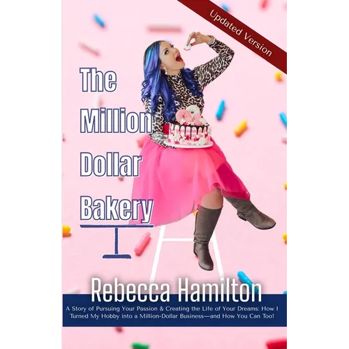 The Million Dollar Bakery: A Story of Pursuing Your Passion & Creating the Life of Your Dreams: How I Turned My Hobby into a Million-Dollar Business-a