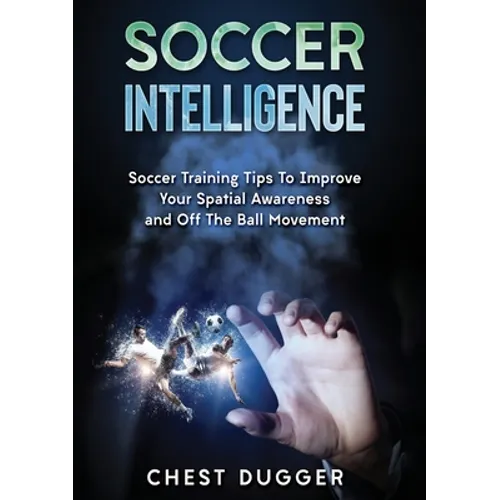 Soccer Intelligence: Soccer Training Tips To Improve Your Spatial Awareness and Intelligence In Soccer (Color Version)