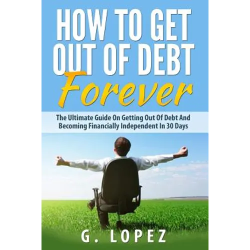 Debt: The Ultimate Guide on Getting Out of Debt and Becoming Financially Independent in 30 Days