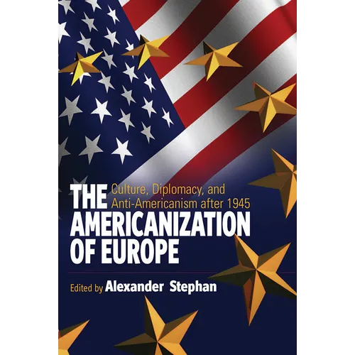 The Americanization of Europe: Culture, Diplomacy, and Anti-Americanism After 1945