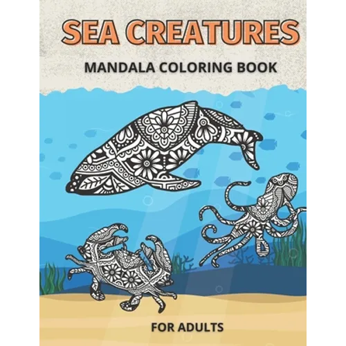 Sea Creatures Mandala Coloring Book for Adults: Life Under The Sea and Ocean to Color