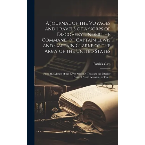 A Journal of the Voyages and Travels of a Corps of Discovery Under the Command of Captain Lewis and Captain Clarke of the Army of the United States [m