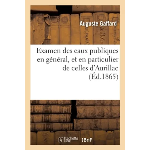 Examen des eaux publiques en général, et en particulier de celles d'Aurillac: au point de vue de leur valeur respective, de leur captage et de leur di
