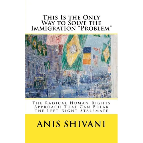 This Is the Only Way to Solve the Immigration "Problem": The Radical Human Rights Approach That Can Break the Left-Right Stalemate