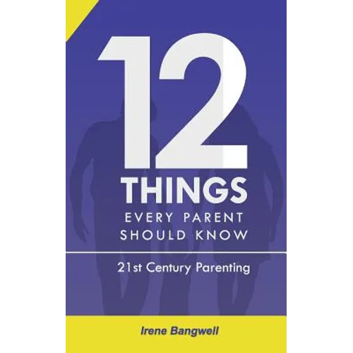 12 Things Every Parent Should Know: The whole nine yards about 21st Century Parenting