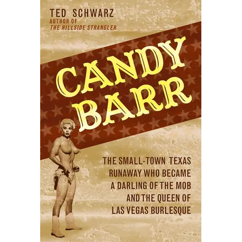 Candy Barr: The Small-Town Texas Runaway Who Became a Darling of the Mob and the Queen of Las Vegas Burlesque